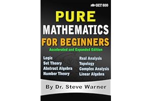Pure Mathematics for Beginners - Accelerated and Expanded Edition: Logic, Set Theory, Abstract Algebra, Number Theory, Real A
