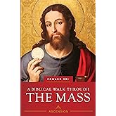 A Biblical Walk Through the Mass: Understanding What We Say and Do in the Liturgy