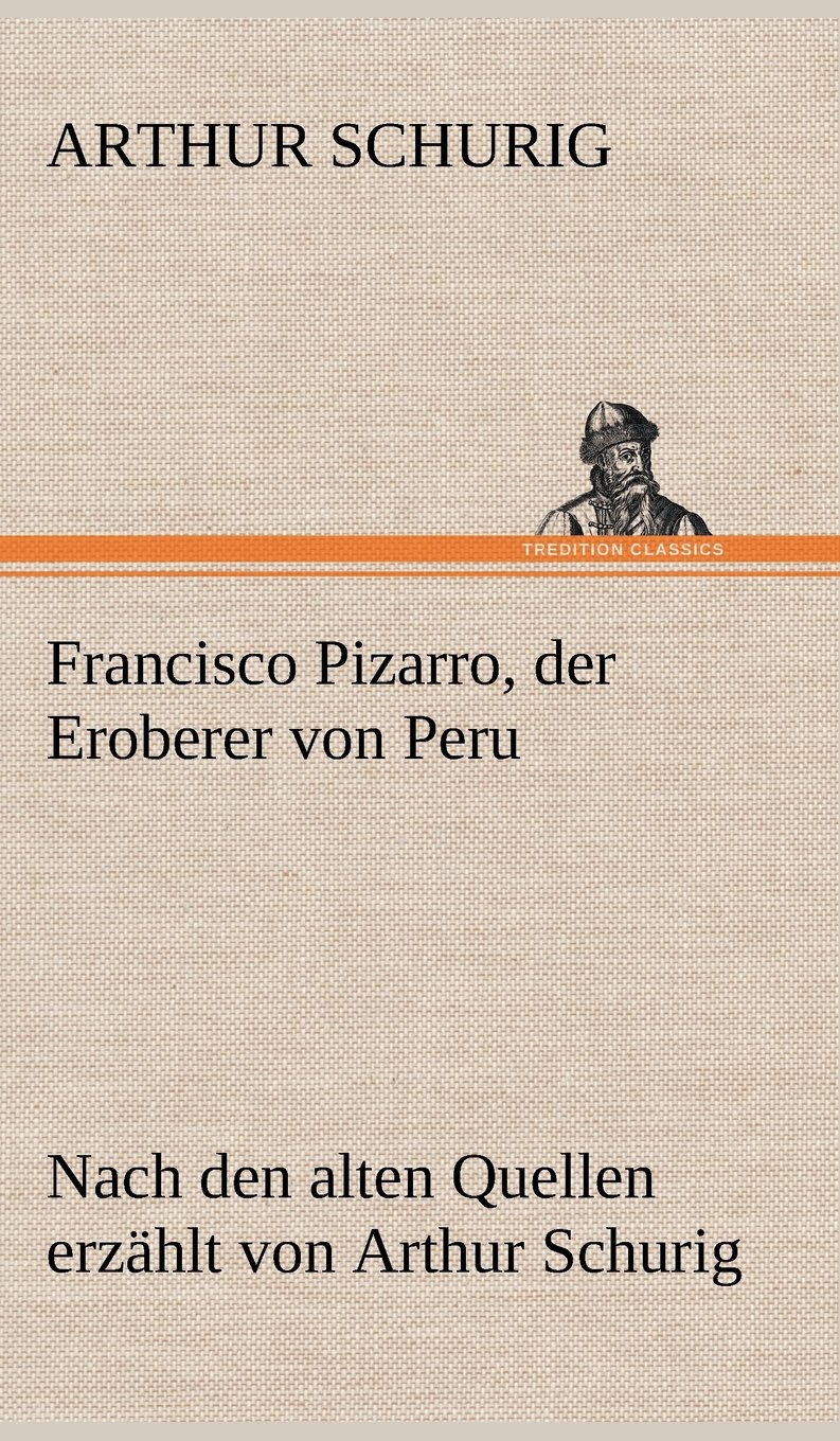 Francisco Pizarro Der Eroberer Von Peru Nach Den Alten Quellen Erzahlt Von Arthur Schurig Amazon Es Schurig Arthur Libros En Idiomas Extranjeros