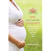 Yes, You Can Get Pregnant: Natural Ways to Improve Your Fertility Now and into Your 40s