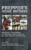 Prepper's Home Defense: Security Strategies to Protect Your Family by Any Means Necessary
