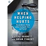 When Helping Hurts: How to Alleviate Poverty Without Hurting the Poor . . . and Yourself