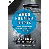 When Helping Hurts: How to Alleviate Poverty Without Hurting the Poor . . . and Yourself