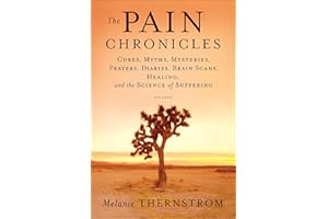 The Pain Chronicles: Cures, Myths, Mysteries, Prayers, Diaries, Brain Scans, Healing, and the Science of Suffering