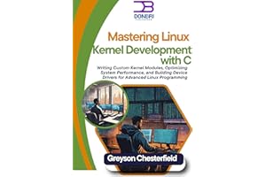 Mastering Linux Kernel Development with C: Writing Custom Kernel Modules, Optimizing System Performance, and Building Device 