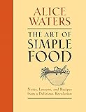 The Art of Simple Food: Notes, Lessons, and Recipes from a Delicious Revolution: A Cookbook