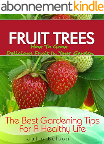 Download Fruit Trees – How To Grow Delicious Fruit In Your Garden (The Best Gardening Tips For A Healthy Life Book 4) (English Edition) PDF
