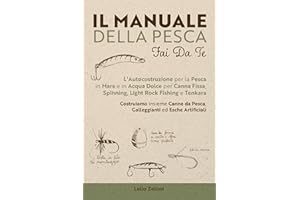 Il Manuale della Pesca Fai Da Te: L’Autocostruzione per la Pesca in Mare e in Acqua Dolce per Canna Fissa, Spinning, Light Ro
