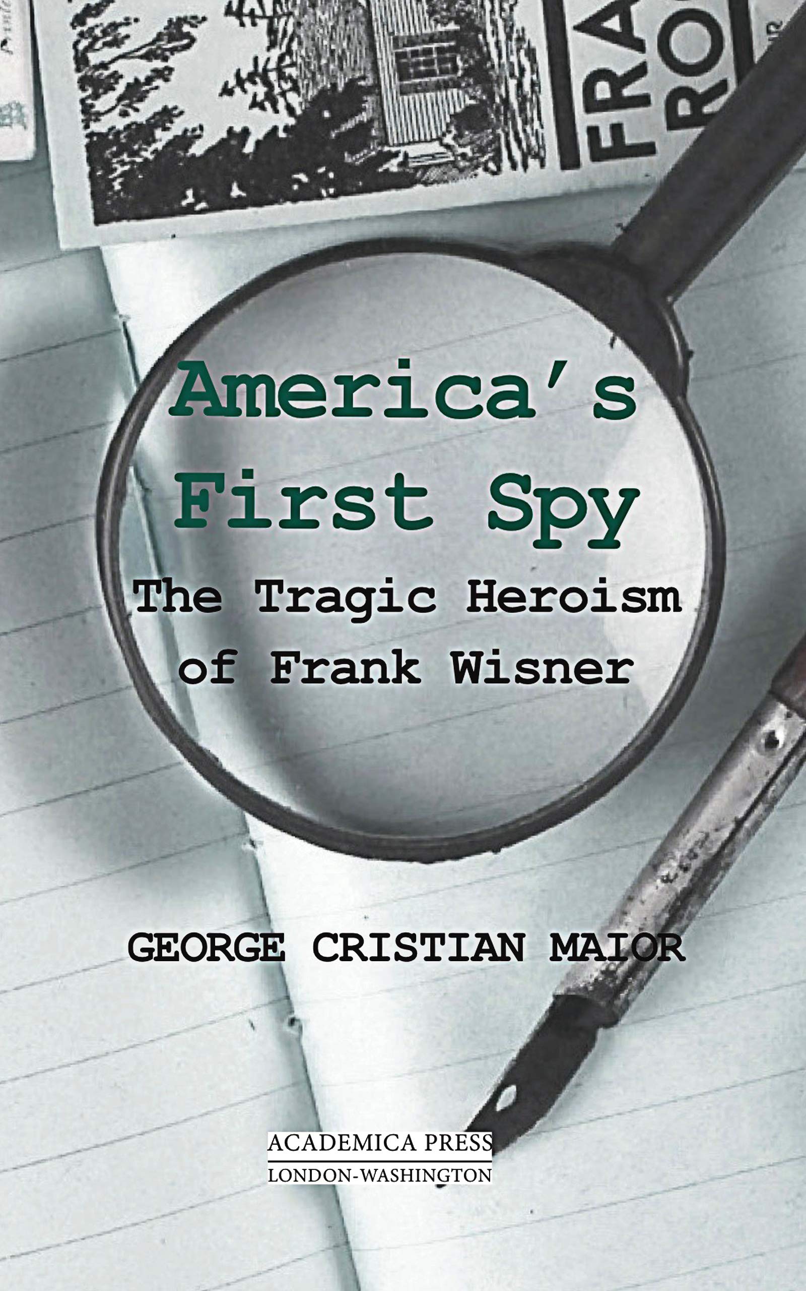 Amazon Com America S First Spy The Tragic Heroism Of Frank Wisner Paperback 9781680530728 Maior George Cristian Books