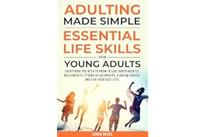 Adulting Made Simple: Essential Life Skills for Young Adults: Everything You Need to Know to Live Independently, Build Wealth