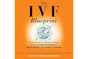 The IVF Blueprint: Everything You Need to Know About In Vitro Fertilization, Egg Freezing, and Embryo Transfer
