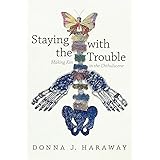 Staying with the Trouble: Making Kin in the Chthulucene (Experimental Futures)