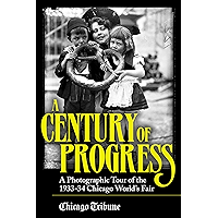 Century of Progress: A Photographic Tour of the 1933-34 Chicago World's Fair book cover Century of Progress: A Photographic Tour of the 1933-34 Chicago World's Fair book cover