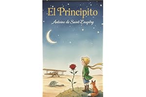 El Principito: Un Clásico Atemporal sobre la Amistad, el Amor y la Esencia de la Vida (Spanish Edition)