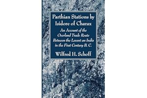 Parthian Stations by Isidore of Charax: An Account of the Overland Trade Route Between the Levant an India in the First Centu