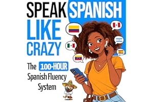 Speak Spanish Like Crazy: The 100-Hour Spanish Fluency System: The Complete Beginner-to-Advanced Learn Spanish Course with Re