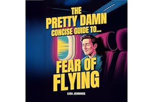 The Pretty Damn Concise Guide to...Fear of Flying: Quickly and Easily End Fear of Flying Forever!