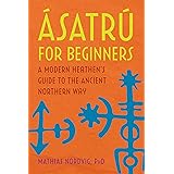 Ásatrú for Beginners: A Modern Heathen's Guide to the Ancient Northern Way