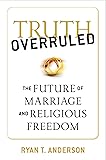 Truth Overruled: The Future of Marriage and Religious Freedom