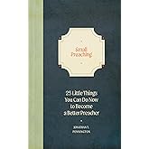Small Preaching: 25 Little Things You Can Do Now to Make You a Better Preacher