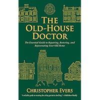 The Old-House Doctor: The Essential Guide to Repairing, Restoring, and Rejuvenating Your Old Home