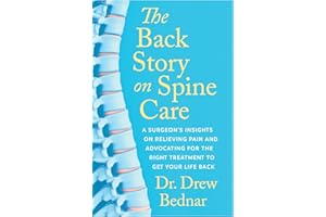 The Back Story on Spine Care: A Surgeon’s Insights on Relieving Pain and Advocating for the Right Treatment to Get Your Life 