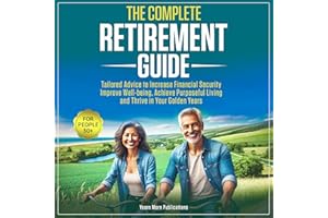 The Complete Retirement Guide for People 50+: Tailored Advice to Increase Financial Security, Improve Well-being, Achieve Pur