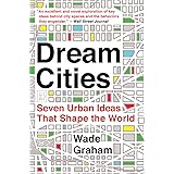 Dream Cities: Seven Urban Ideas That Shape the World