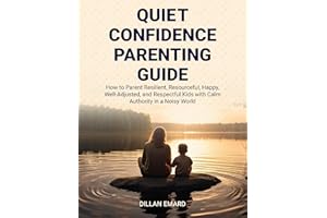 QUIET CONFIDENCE PARENTING GUIDE: How to Parent Resilient, Resourceful, Happy, Well-Adjusted, and Respectful Kids with Calm A