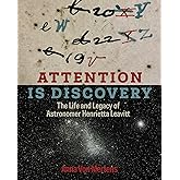 Attention Is Discovery: The Life and Legacy of Astronomer Henrietta Leavitt