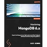 Mastering MongoDB 6.x: Expert techniques to run high-volume and fault-tolerant database solutions using MongoDB 6.x, 3rd Edit