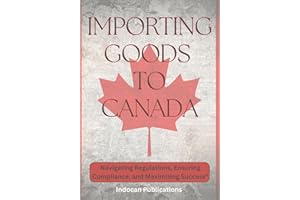 Importing Goods to Canada: Navigating Regulations, Ensuring Compliance, and Maximizing Success"