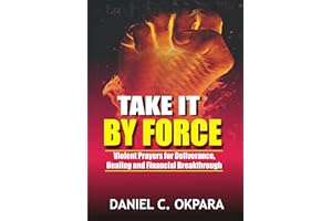 Take it By Force: 200 Violent Prayers for Deliverance, Healing and Financial Breakthrough (Spiritual Warfare Book 1)