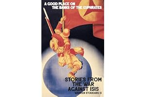 A Good Place on the Banks of the Euphrates: Stories From the War Against ISIS