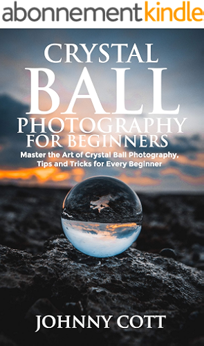 Download CRYSTAL BALL PHOTOGRAPHY FOR BEGINNERS: Master the Art of Crystal Ball Photography, Tips and Tricks For Every Beginner (English Edition) PDF