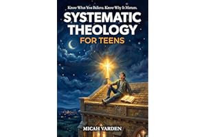 Systematic Theology for Teens: 15 Story-Based Lessons on Christian Doctrine and Biblical Faith That Help Teenagers Understand