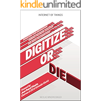 Internet of Things: Digitize or Die: Transform your organization. Embrace the digital evolution. Rise above the competition.