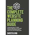 The Complete Website Planning Guide: A step-by-step guide on how to create a practical and successful plan for your next web 