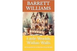 Little Worlds Within Walls: Mastering the Art of Miniature Home Design (Tiny Marvels: Crafting Miniature Worlds)