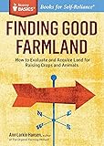 Finding Good Farmland: How to Evaluate and Acquire Land for Raising Crops and Animals. A Storey BASICS Title