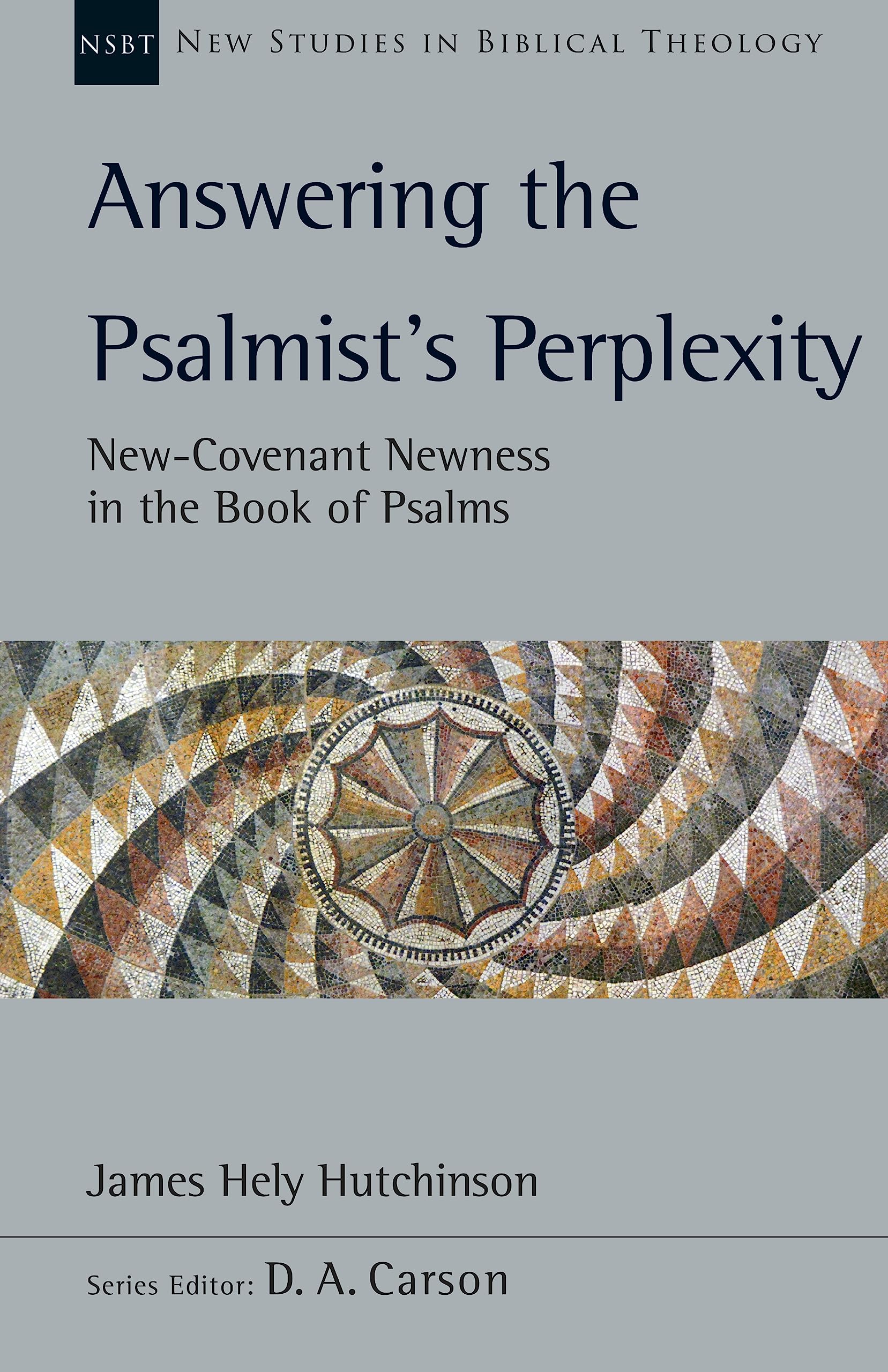 Answering the Psalmist’s Perplexity: New-Covenant Newness in the Book of Psalms (New Studies in Biblical Theology 62)