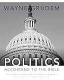Politics - According to the Bible: A Comprehensive Resource for Understanding Modern Political Issues in Light of Scripture