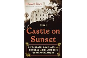 The Castle on Sunset: Life, Death, Love, Art, and Scandal at Hollywood's Chateau Marmont