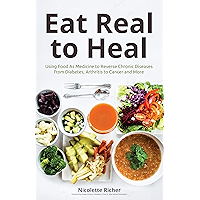 Eat Real to Heal: Using Food As Medicine to Reverse Chronic Diseases from Diabetes, Arthritis, Cancer and More book cover