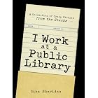 I Work at a Public Library: A Collection of Crazy Stories from the Stacks