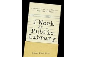 I Work at a Public Library: A Collection of Crazy Stories from the Stacks