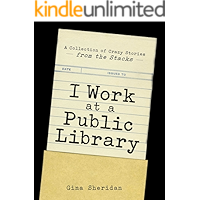 I Work at a Public Library: A Collection of Crazy Stories from the Stacks book cover