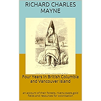 Four Years in British Columbia and Vancouver Island: an account of their forests, rivers,coasts,gold fields and… book cover