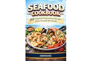 Seafood Cookbook 40 Original Professional Recipes from Around the World: Mediterranean, Pacific & Atlantic Coastal Dishes Fea