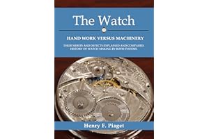 The Watch: Hand Work Versus Machinery: Their Merits and Defects Explained and Compared. History of Watch Making by Both Syste